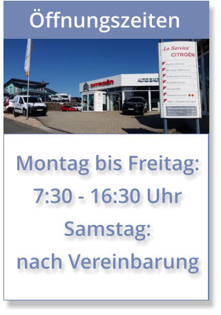 Öffnungszeiten Montag bis Freitag: 7:30 - 16:30 Uhr Samstag: nach Vereinbarung