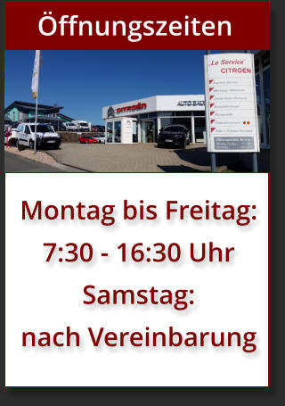 Öffnungszeiten Montag bis Freitag: 7:30 - 16:30 Uhr Samstag: nach Vereinbarung
