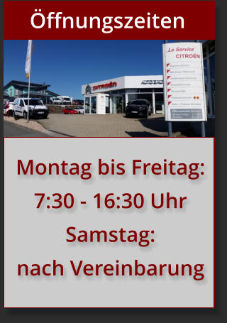 Öffnungszeiten Montag bis Freitag: 7:30 - 16:30 Uhr Samstag: nach Vereinbarung